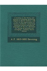 A Treatise on the Theory and Practice of Landscape Gardening, Adapted to North America; With a View to the Improvement of Country Residences. Comprising Historical Notices and General Principles of the Art, Directions for Laying Out Grounds and Arr