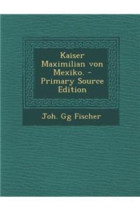 Kaiser Maximilian Von Mexiko. - Primary Source Edition