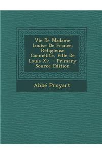 Vie de Madame Louise de France: Religieuse Carmelite, Fille de Louis XV. - Primary Source Edition