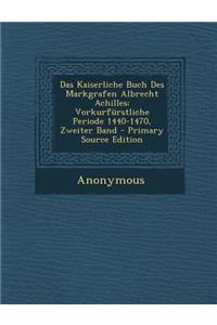 Das Kaiserliche Buch Des Markgrafen Albrecht Achilles: Vorkurfurstliche Periode 1440-1470, Zweiter Band