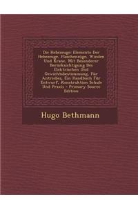 Die Hebezeuge: Elemente Der Hebezeuge, Flaschenzuge, Winden Und Krane, Mit Besonderer Berucksichtigung Des Elektrischen Und Gewichtsbestimmung, Fur Antriebes, Ein Handbuch Fur Entwurf, Konstruktion Schule Und Praxis