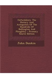 Oxfordshire. the History and Antiquities of the Hundreds of Bullington and Ploughley - Primary Source Edition