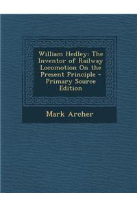 William Hedley: The Inventor of Railway Locomotion on the Present Principle - Primary Source Edition