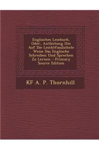 Englisches Lesebuch, Oder, Antleitung Um Auf Die Leichtfasslichste Weise Das Englische Schreiben Und Sprechen Zu Lernen - Primary Source Edition