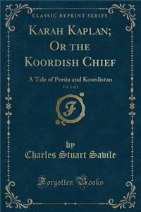 Karah Kaplan; Or the Koordish Chief, Vol. 1 of 3: A Tale of Persia and Koordistan (Classic Reprint)