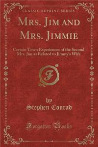 Mrs. Jim and Mrs. Jimmie: Certain Town Experiences of the Second Mrs. Jim as Related to Jimmy's Wife (Classic Reprint)