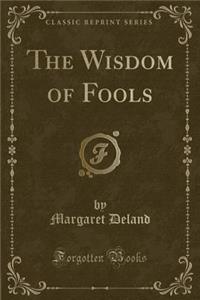 The Wisdom of Fools (Classic Reprint)