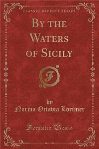 By the Waters of Sicily (Classic Reprint)