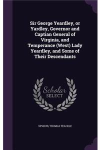 Sir George Yeardley, or Yardley, Governor and Captian General of Virginia, and Temperance (West) Lady Yeardley, and Some of Their Descendants