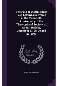 The Path of Discipleship; Four Lectures Delivered at the Twentieth Anniversary of the Theosophical Society, at Adyar, Madras, December 27, 28, 29 and 30, 1895