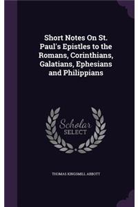 Short Notes On St. Paul's Epistles to the Romans, Corinthians, Galatians, Ephesians and Philippians