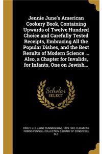 Jennie June's American Cookery Book, Containing Upwards of Twelve Hundred Choice and Carefully Tested Receipts, Embracing All the Popular Dishes, and the Best Results of Modern Science ... Also, a Chapter for Invalids, for Infants, One on Jewish...