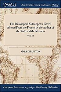 The Philosophic Kidnapper: A Novel: Altered from the French by the Author of the Wife and the Mistress; Vol. III