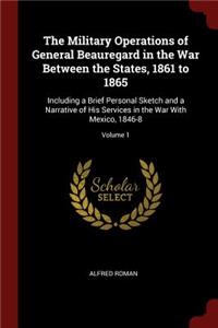 The Military Operations of General Beauregard in the War Between the States, 1861 to 1865: Including a Brief Personal Sketch and a Narrative of His Services in the War with Mexico, 1846-8; Volume 1