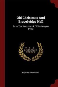 Old Christmas And Bracebridge Hall: From The Sketch-book Of Washington Irving