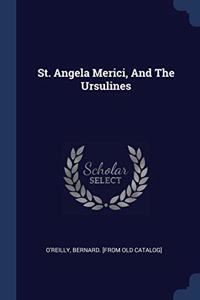 ST. ANGELA MERICI, AND THE URSULINES
