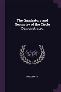 Quadrature and Geometry of the Circle Demonstrated