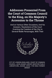 Addresses Presented From the Court of Common Council to the King, on His Majesty's Accession to the Throne