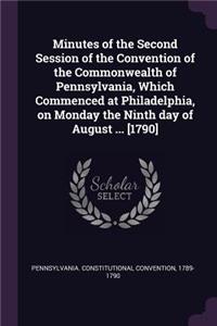 Minutes of the Second Session of the Convention of the Commonwealth of Pennsylvania, Which Commenced at Philadelphia, on Monday the Ninth day of August ... [1790]