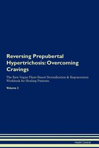 Reversing Prepubertal Hypertrichosis: Overcoming Cravings the Raw Vegan Plant-Based Detoxification & Regeneration Workbook for Healing Patients.Volume 3