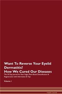 Want To Reverse Your Eyelid Dermatitis? How We Cured Our Diseases. The 30 Day Journal for Raw Vegan Plant-Based Detoxification & Regeneration with Information & Tips Volume 1
