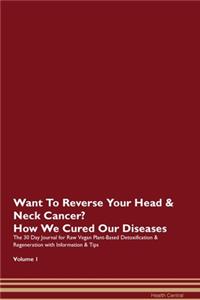 Want To Reverse Your Head & Neck Cancer? How We Cured Our Diseases. The 30 Day Journal for Raw Vegan Plant-Based Detoxification & Regeneration with Information & Tips Volume 1
