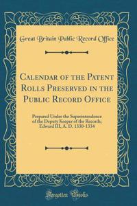 Calendar of the Patent Rolls Preserved in the Public Record Office: Prepared Under the Superintendence of the Deputy Keeper of the Records; Edward III, A. D. 1330-1334 (Classic Reprint)