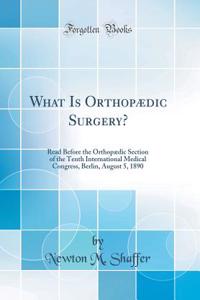 What Is OrthopÃ¦dic Surgery?: Read Before the OrthopÃ¦dic Section of the Tenth International Medical Congress, Berlin, August 5, 1890 (Classic Reprint)