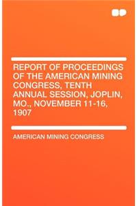Report of Proceedings of the American Mining Congress, Tenth Annual Session, Joplin, Mo., November 11-16, 1907