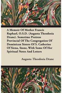 Memoir of Mother Francis Raphael, O.S.D. (Augusta Theodosia Drane). Sometime Proiress Provincial of the Congregation of Dominican Sisters of S. Catherine of Siena, Stone, with Some of Her Spiritual Notes and Letters