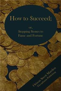 How to Succeed; or Stepping Stones to Fame and Fortune
