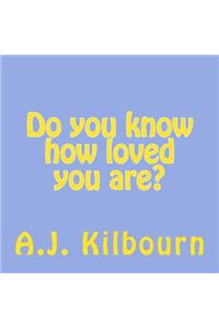 Do you know how loved you are?