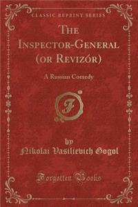 The Inspector-General (or RevizÃ³r): A Russian Comedy (Classic Reprint)