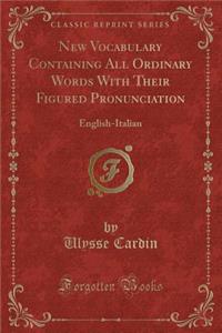 New Vocabulary Containing All Ordinary Words with Their Figured Pronunciation: English-Italian (Classic Reprint)