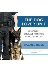 Dog Lover Unit: Lessons in Courage from the World's K-9 Cops