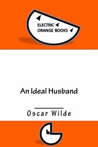 An Ideal Husband: Includes Fresh-Squeezed MLA Style Citations for Scholarly Secondary Sources, Peer-Reviewed Journal Articles and Critic