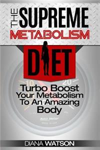 The Supreme Metabolism Diet: Turbo Boost Your Metabolism to an Amazing Body