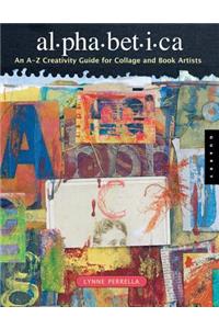 Alphabetica: An A-Z Creativity Guide for Collage and Book Artists: An A To Z Creativity Guide For Collage And Book Artists