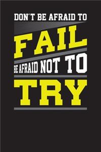 Don't Be Afraid to Fail Be Afraid Not to Try