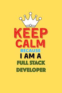 Keep Calm Because I Am A Full Stack Developer - Funny Full Stack Developer Notebook And Journal Gift