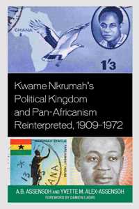 Kwame Nkrumah's Political Kingdom and Pan-Africanism Reinterpreted, 1909–1972