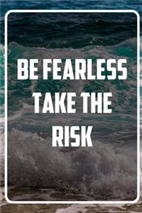 Be Fearless. Take the Risk