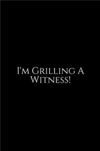 I'm Grilling A Witness