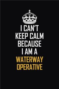 I Can't Keep Calm Because I Am A Waterway Operative