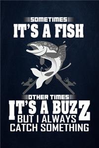 Sometimes it's a Fish other times it's a Buzz But I always catch something