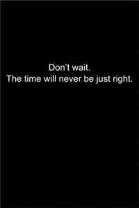 Don't wait. The time will never be just right.