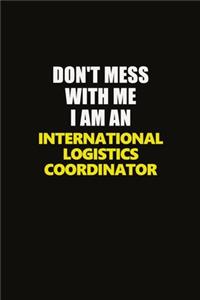 Don't Mess With Me I Am An International Logistics Coordinator