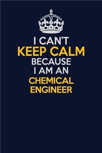 I Can't Keep Calm Because I Am An Chemical engineer