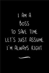 I Am A Boss To Save Time Let's Just Assume I'm Always Right