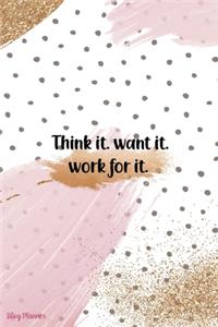 Think It. Want It. Work For It.